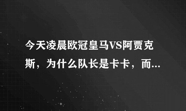 今天凌晨欧冠皇马VS阿贾克斯，为什么队长是卡卡，而不是C罗？