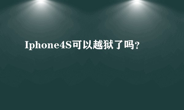 Iphone4S可以越狱了吗？
