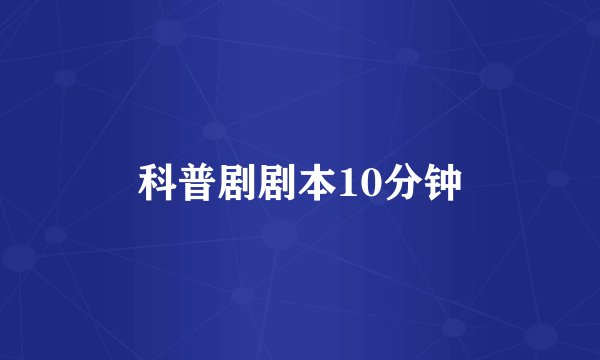 科普剧剧本10分钟