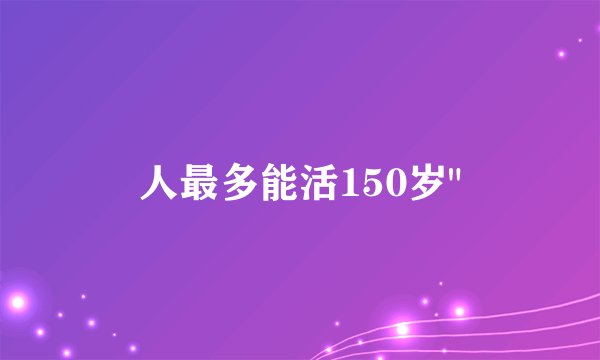 人最多能活150岁