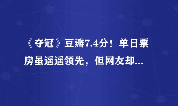 《夺冠》豆瓣7.4分！单日票房虽遥遥领先，但网友却一片吐槽！