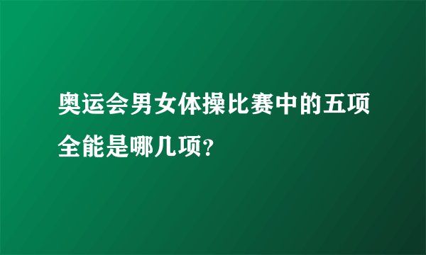 奥运会男女体操比赛中的五项全能是哪几项？