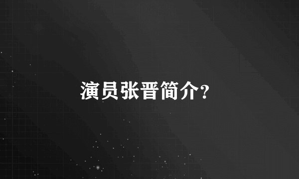 演员张晋简介？