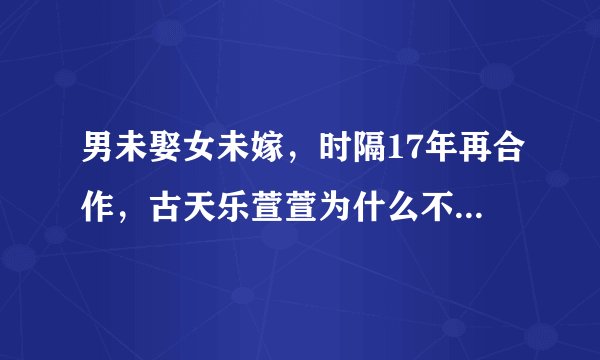 男未娶女未嫁，时隔17年再合作，古天乐萱萱为什么不能成为恋人？