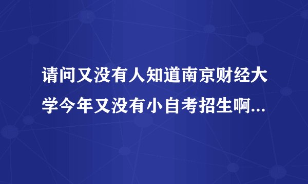 请问又没有人知道南京财经大学今年又没有小自考招生啊。有哪些专业啊。谢谢