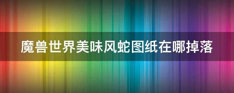 魔兽世界美味风蛇图纸在哪掉落