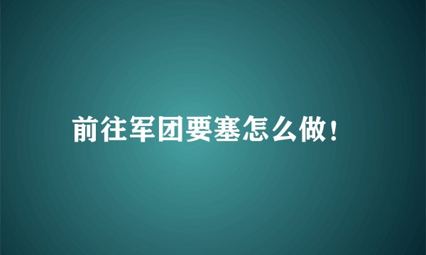 前往军团要塞怎么做！