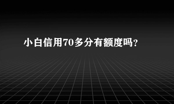小白信用70多分有额度吗？