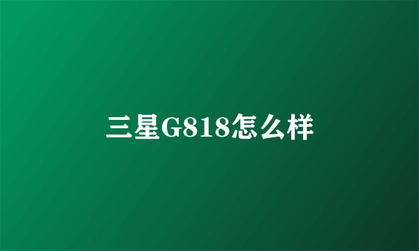 三星G818怎么样