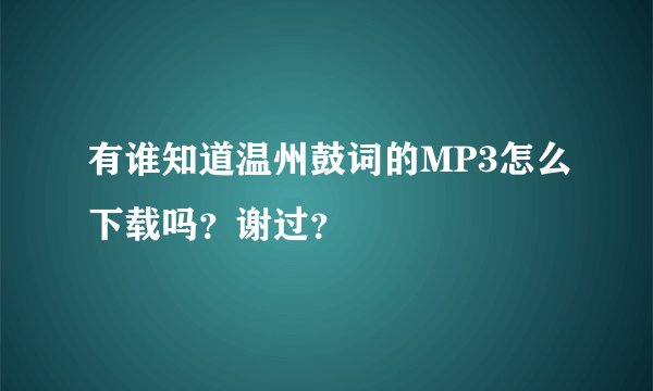 有谁知道温州鼓词的MP3怎么下载吗？谢过？
