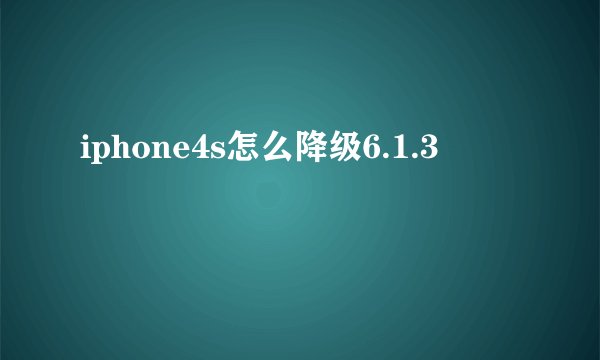iphone4s怎么降级6.1.3