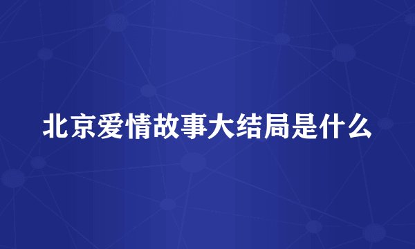 北京爱情故事大结局是什么