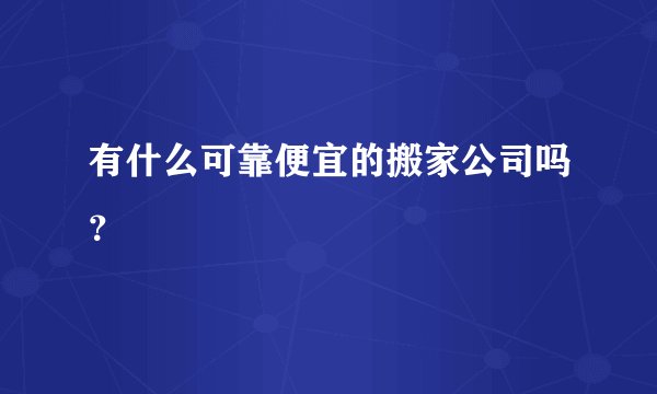 有什么可靠便宜的搬家公司吗？