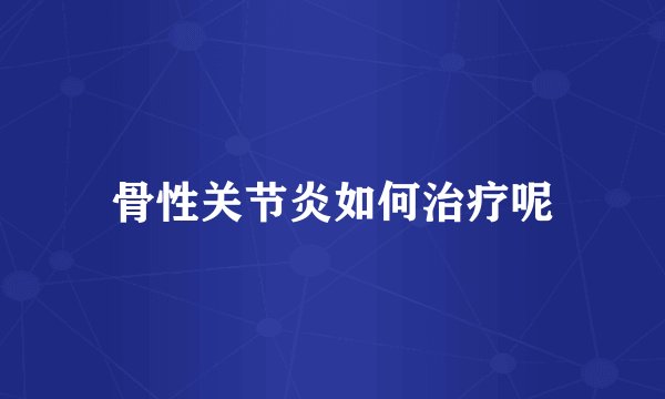 骨性关节炎如何治疗呢