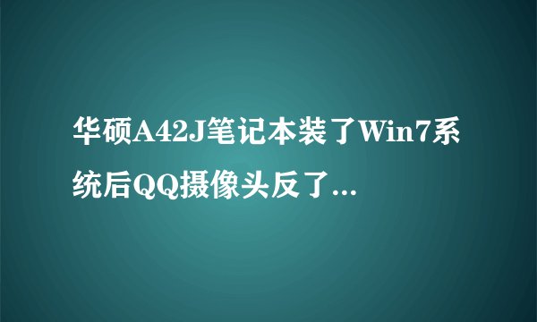 华硕A42J笔记本装了Win7系统后QQ摄像头反了 ，请问哪里可以下载到驱动 还有具体该怎么做