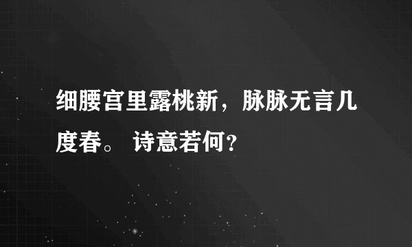 细腰宫里露桃新，脉脉无言几度春。 诗意若何？