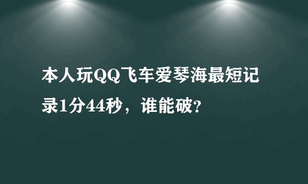 本人玩QQ飞车爱琴海最短记录1分44秒，谁能破？