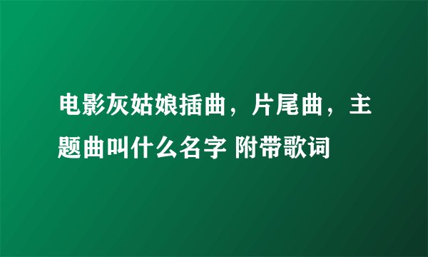 电影灰姑娘插曲，片尾曲，主题曲叫什么名字 附带歌词