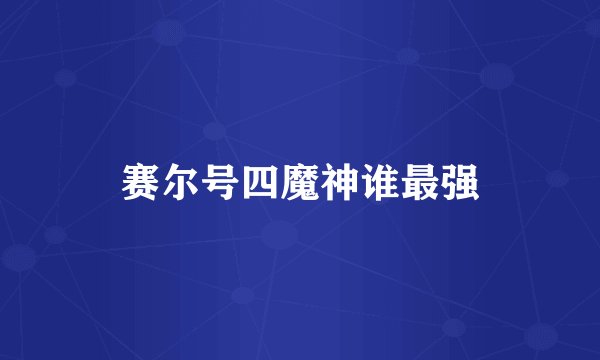 赛尔号四魔神谁最强