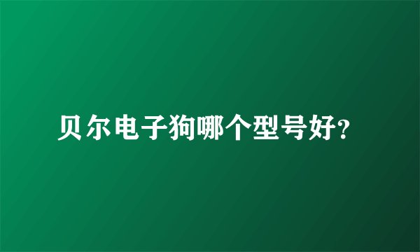 贝尔电子狗哪个型号好？