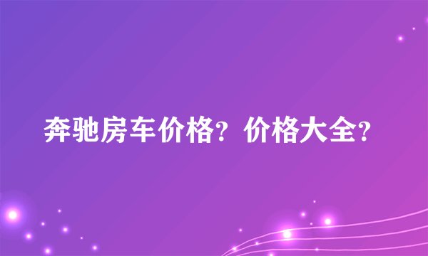 奔驰房车价格？价格大全？