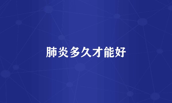 肺炎多久才能好