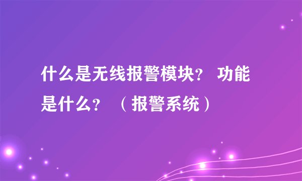 什么是无线报警模块？ 功能是什么？ （报警系统）