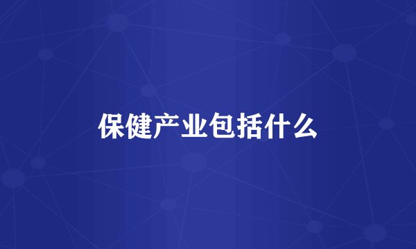 保健产业包括什么
