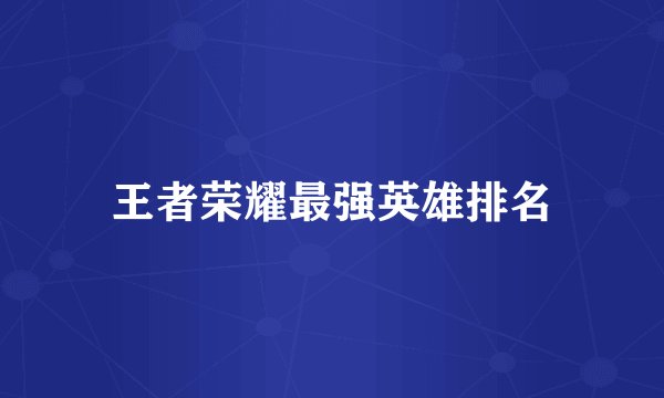 王者荣耀最强英雄排名