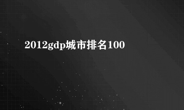 2012gdp城市排名100