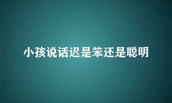 小孩说话迟是笨还是聪明