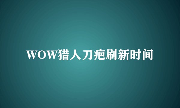 WOW猎人刀疤刷新时间