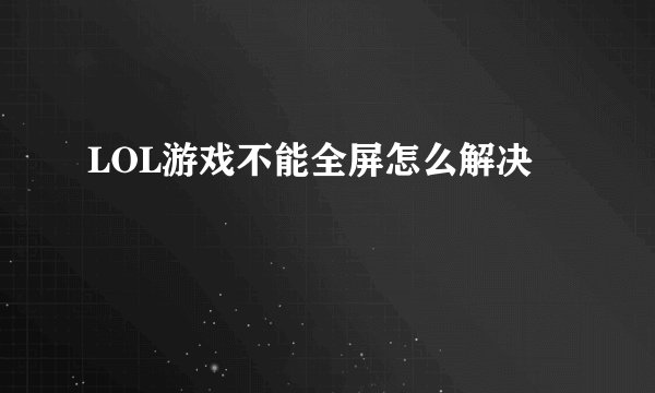 LOL游戏不能全屏怎么解决