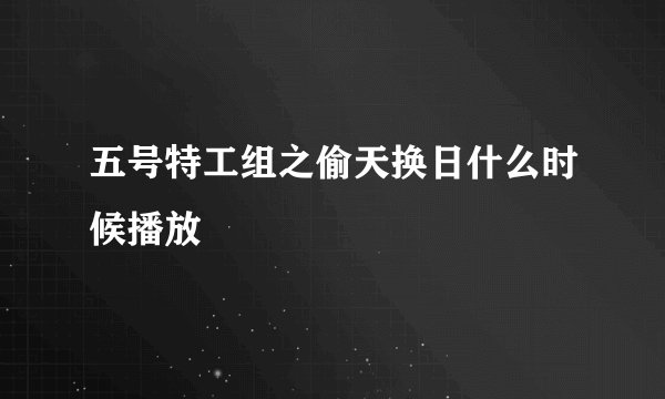 五号特工组之偷天换日什么时候播放