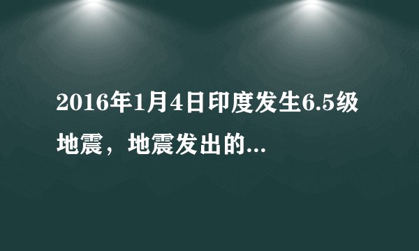 2016年1月4日印度发生6.5级地震，地震发出的是    声波，这种声波人耳    （填“能”或“不能”）听到，地震很可能会引起海啸，这是因为声能传递    （填“信息”或“能量”）。
