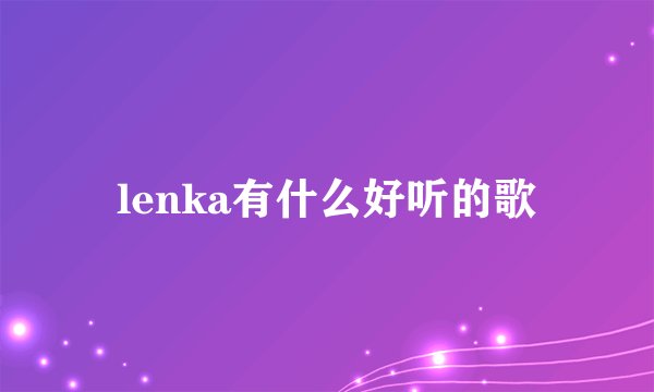 lenka有什么好听的歌