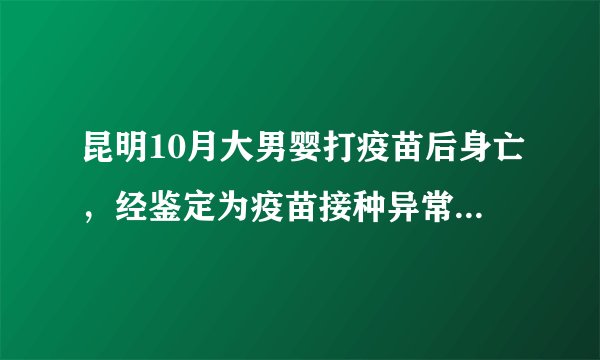昆明10月大男婴打疫苗后身亡，经鉴定为疫苗接种异常反应, 你怎么看？