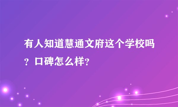 有人知道慧通文府这个学校吗？口碑怎么样？