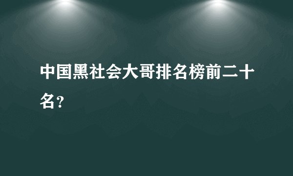 中国黑社会大哥排名榜前二十名？