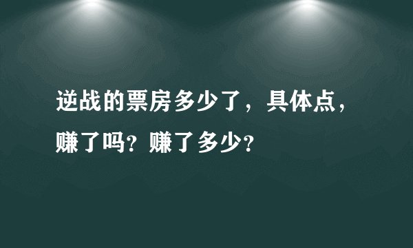 逆战的票房多少了，具体点，赚了吗？赚了多少？