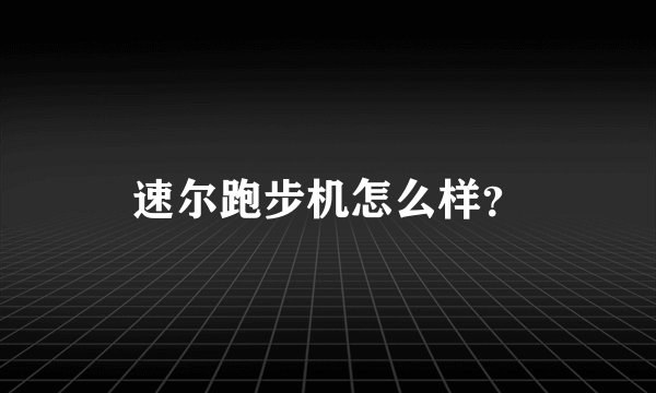 速尔跑步机怎么样？
