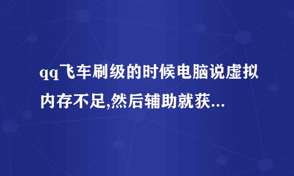 qq飞车刷级的时候电脑说虚拟内存不足,然后辅助就获取屏幕截面��