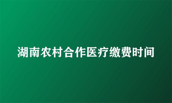 湖南农村合作医疗缴费时间