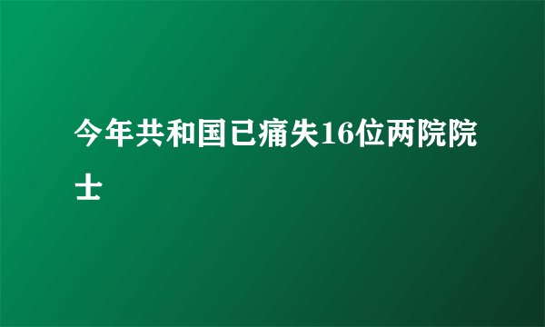 今年共和国已痛失16位两院院士