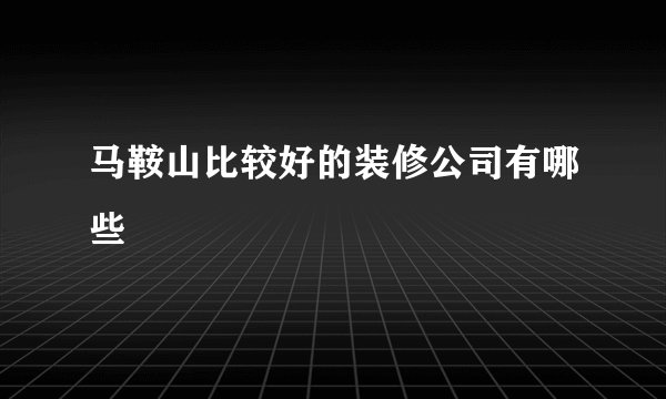马鞍山比较好的装修公司有哪些