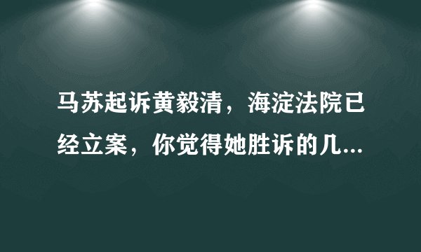 马苏起诉黄毅清，海淀法院已经立案，你觉得她胜诉的几率大不大？