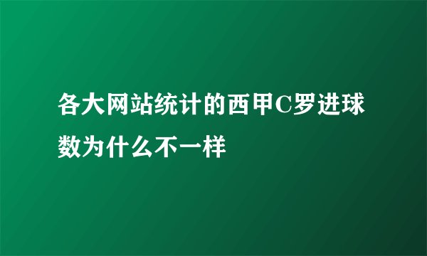 各大网站统计的西甲C罗进球数为什么不一样