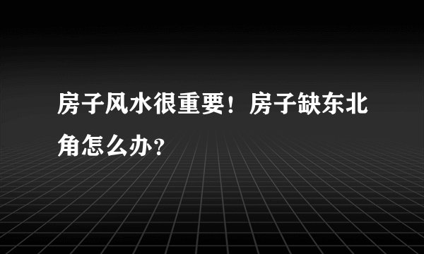 房子风水很重要！房子缺东北角怎么办？