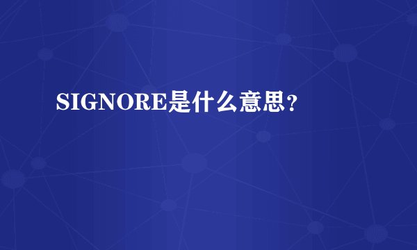 SIGNORE是什么意思？