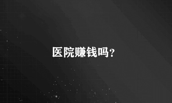 医院赚钱吗？